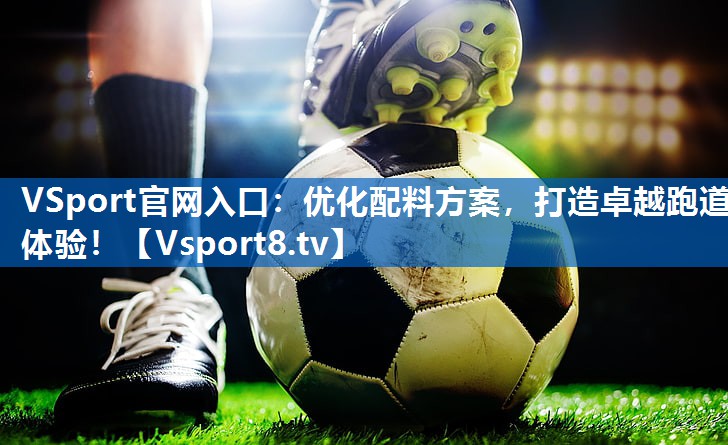 VSport官网入口：优化配料方案，打造卓越跑道体验！