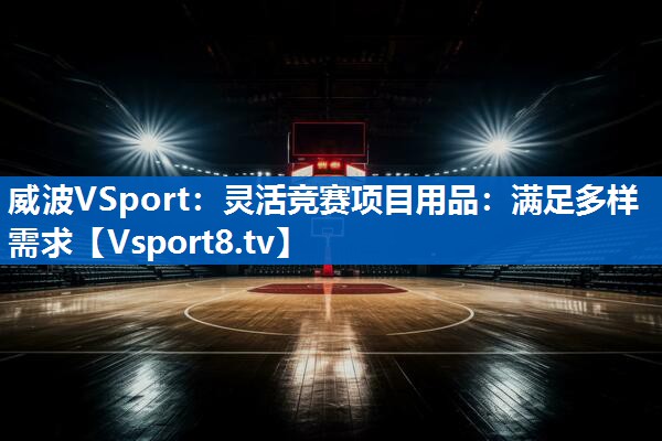 <strong>威波VSport：灵活竞赛项目用品：满足多样需求</strong>