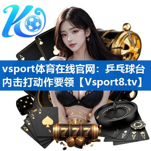 vsport体育在线官网：乒乓球台内击打动作要领