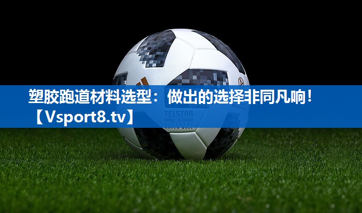 塑胶跑道材料选型：做出的选择非同凡响！
