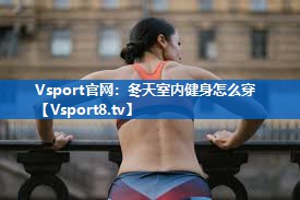 Vsport官网：冬天室内健身怎么穿