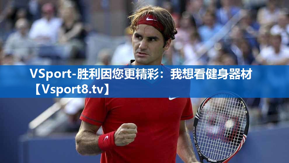 VSport-胜利因您更精彩：我想看健身器材