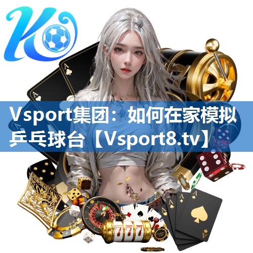 <strong>Vsport集团：如何在家模拟乒乓球台</strong>