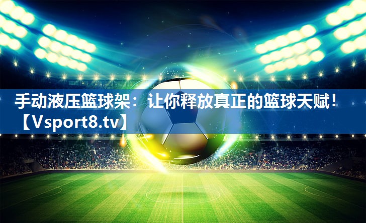 <strong>手动液压篮球架：让你释放真正的篮球天赋！</strong>