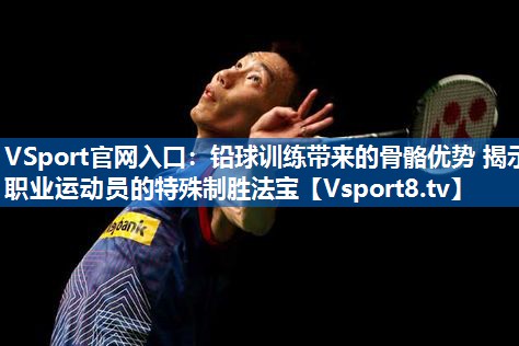 <strong>VSport官网入口：铅球训练带来的骨骼优势 揭示职业运动员的特殊制胜法宝</strong>