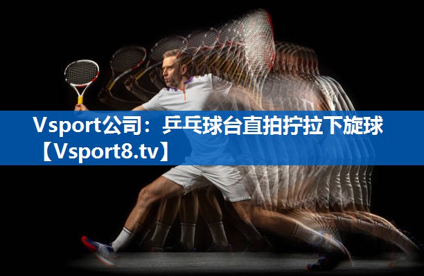 Vsport公司：乒乓球台直拍拧拉下旋球