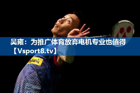 <strong>吴雍：为推广体育放弃电机专业也值得</strong>