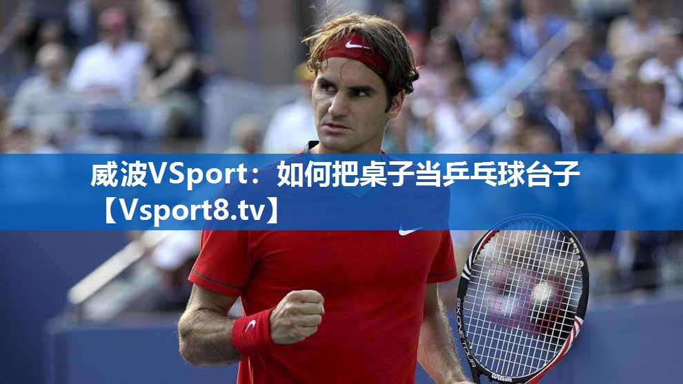 威波VSport：如何把桌子当乒乓球台子