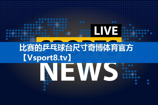 比赛的乒乓球台尺寸奇博体育官方