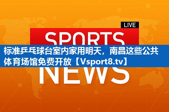 标准乒乓球台室内家用明天，南昌这些公共体育场馆免费开放