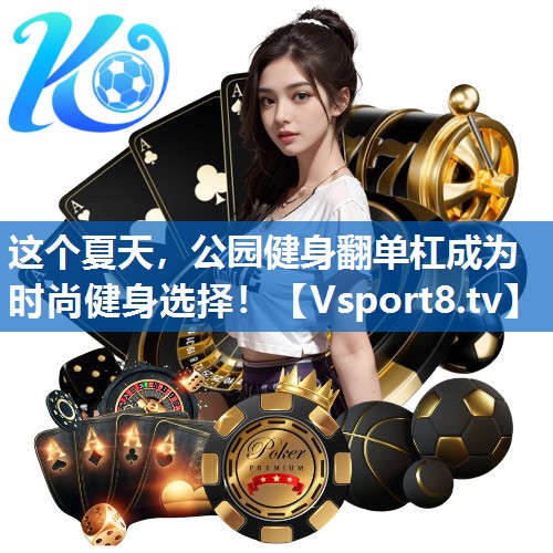 <strong>这个夏天，公园健身翻单杠成为时尚健身选择！</strong>