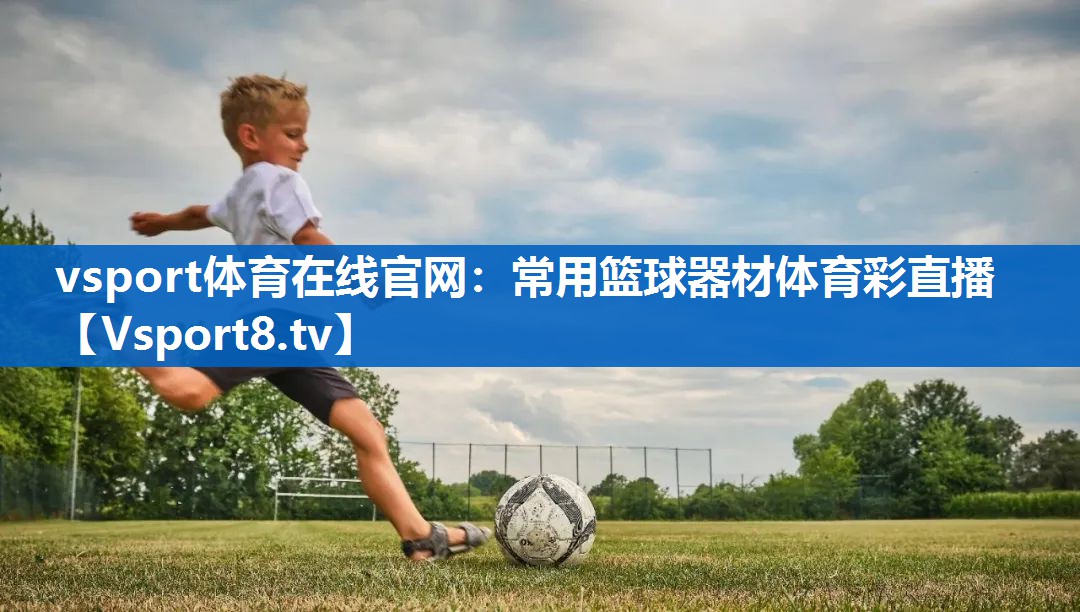 vsport体育在线官网：常用篮球器材体育彩直播