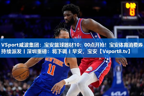 VSport威波集团：宝安篮球器材10：00点开抢！宝安体育消费券持续派发丨深圳重磅：将下调丨早安，宝安