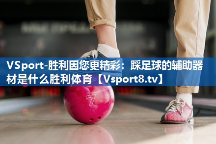 <strong>VSport-胜利因您更精彩：踩足球的辅助器材是什么胜利体育</strong>