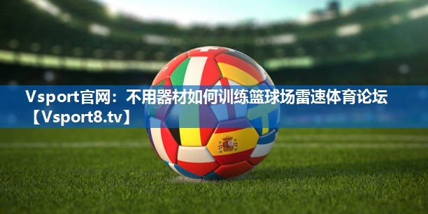 <strong>Vsport官网：不用器材如何训练篮球场雷速体育论坛</strong>