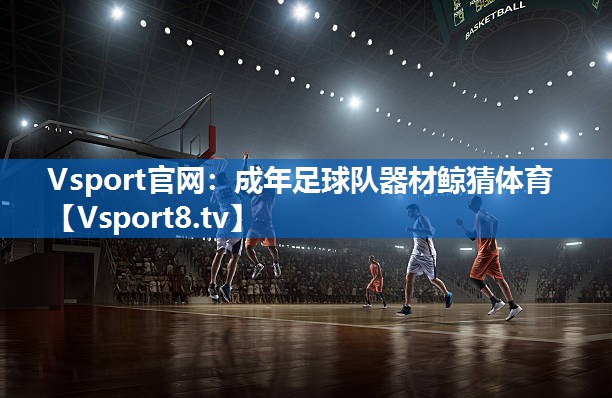 <strong>Vsport官网：成年足球队器材鲸猜体育</strong>
