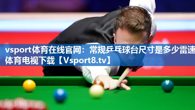 vsport体育在线官网：常规乒乓球台尺寸是多少雷速体育电视下载