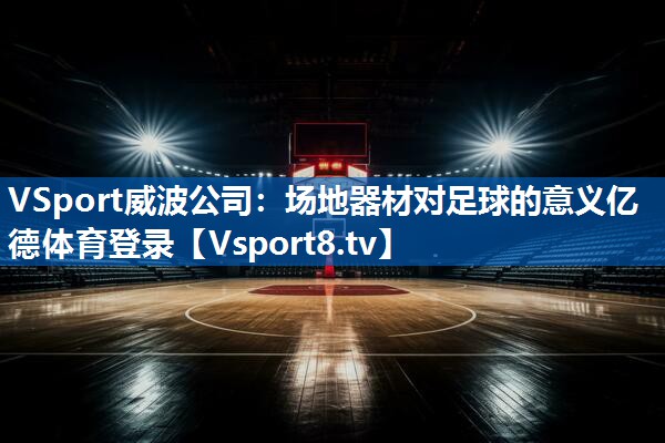 <strong>VSport威波公司：场地器材对足球的意义亿德体育登录</strong>