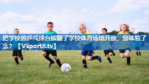 把学校的乒乓球台掀翻了学校体育场馆开放，您体验了么？