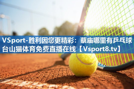 VSport-胜利因您更精彩：蔡庙哪里有乒乓球台山猫体育免费直播在线