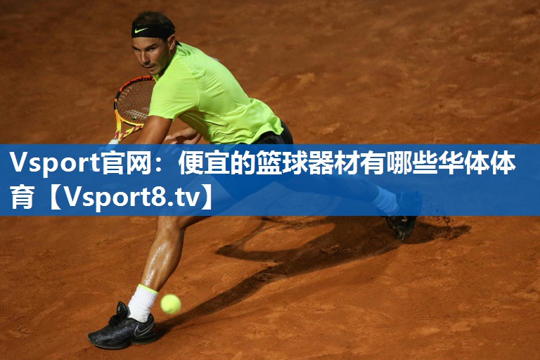 Vsport官网：便宜的篮球器材有哪些华体体育