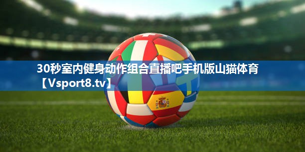 <strong>30秒室内健身动作组合直播吧手机版山猫体育</strong>