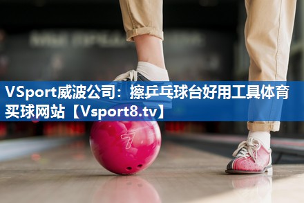 VSport威波公司：擦乒乓球台好用工具体育买球网站