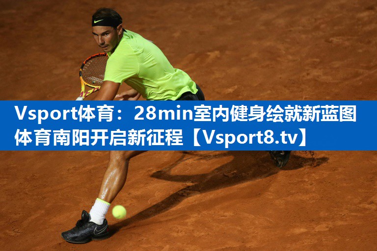<strong>Vsport体育：28min室内健身绘就新蓝图 体育南阳开启新征程</strong>