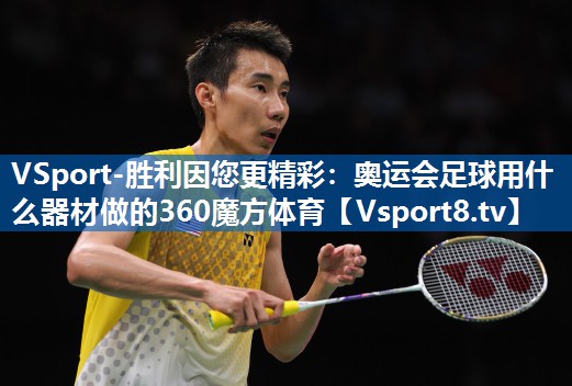 <strong>VSport-胜利因您更精彩：奥运会足球用什么器材做的360魔方体育</strong>