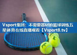 <strong>Vsport集团：不需要器材的篮球训练五星体育在线直播观看</strong>