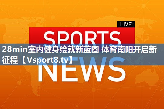 <strong>28min室内健身绘就新蓝图 体育南阳开启新征程</strong>