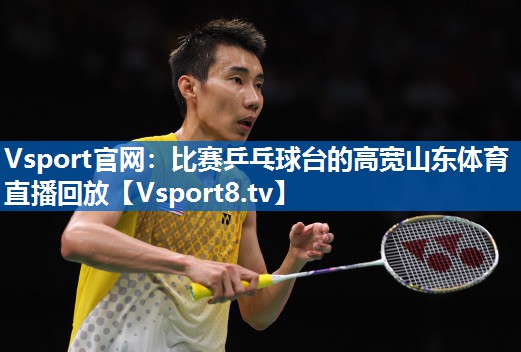 Vsport官网：比赛乒乓球台的高宽山东体育直播回放