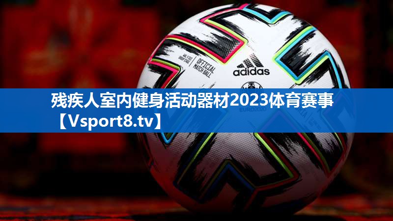 <strong>残疾人室内健身活动器材2023体育赛事</strong>