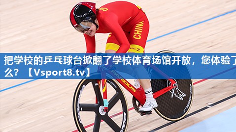 把学校的乒乓球台掀翻了学校体育场馆开放，您体验了么？