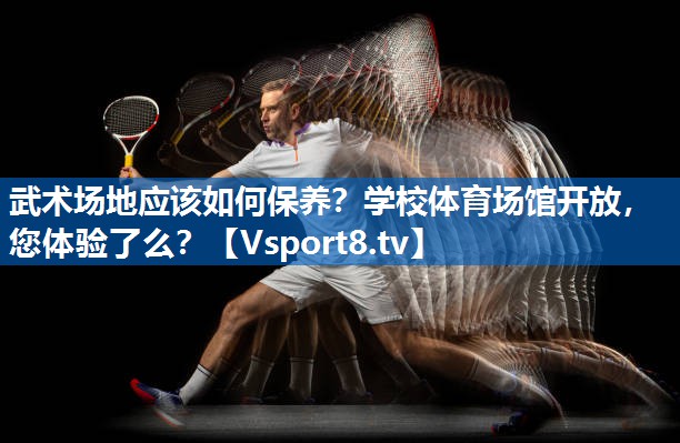 <strong>武术场地应该如何保养？学校体育场馆开放，您体验了么？</strong>
