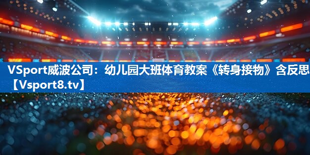 <strong>VSport威波公司：幼儿园大班体育教案《转身接物》含反思</strong>