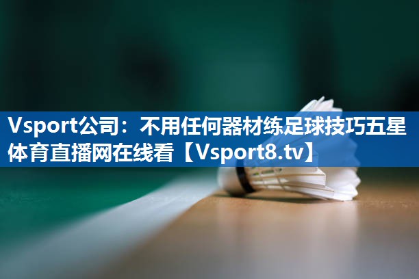 Vsport公司：不用任何器材练足球技巧五星体育直播网在线看