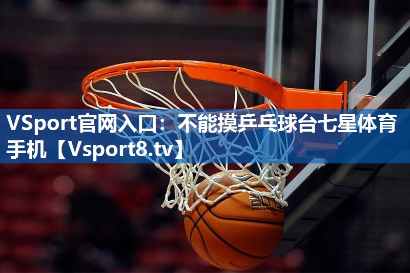 <strong>VSport官网入口：不能摸乒乓球台七星体育手机</strong>