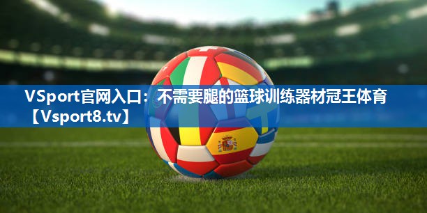 VSport官网入口：不需要腿的篮球训练器材冠王体育