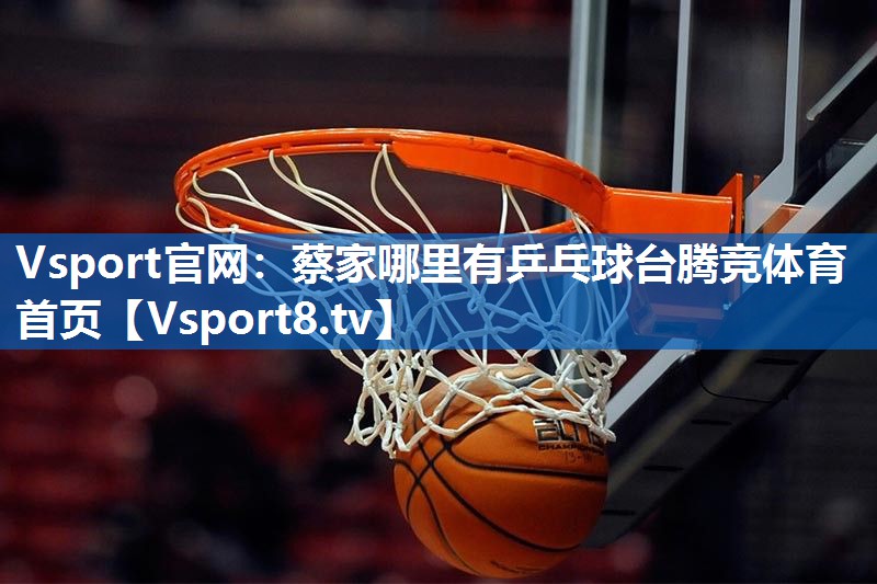 <strong>Vsport官网：蔡家哪里有乒乓球台腾竞体育首页</strong>