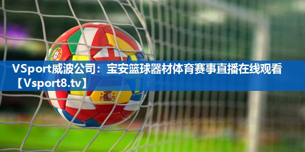VSport威波公司：宝安篮球器材体育赛事直播在线观看