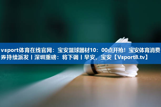 vsport体育在线官网：宝安篮球器材10：00点开抢！宝安体育消费券持续派发丨深圳重磅：将下调丨早安，宝安