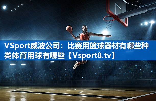 <strong>VSport威波公司：比赛用篮球器材有哪些种类体育用球有哪些</strong>