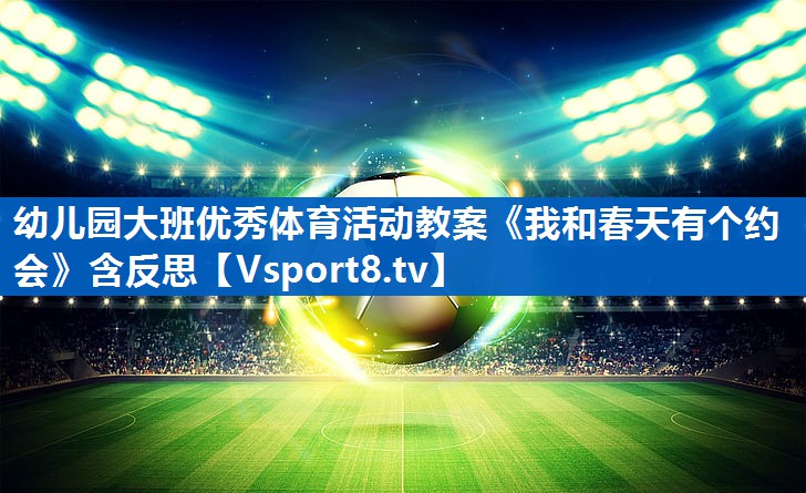 <strong>幼儿园大班优秀体育活动教案《我和春天有个约会》含反思</strong>
