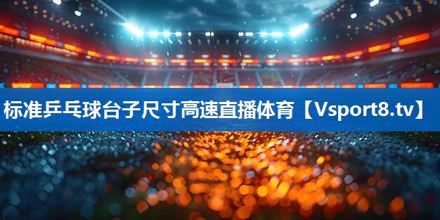 标准乒乓球台子尺寸高速直播体育