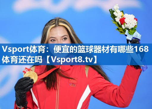 Vsport体育：便宜的篮球器材有哪些168体育还在吗
