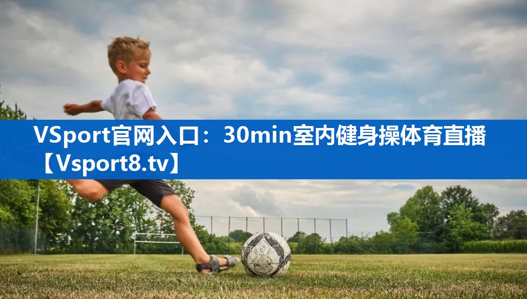<strong>VSport官网入口：30min室内健身操体育直播</strong>