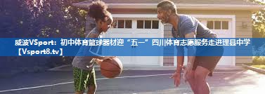 <strong>威波VSport：初中体育篮球器材迎“五一”四川体育志愿服务走进理县中学</strong>