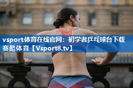 <strong>vsport体育在线官网：初学者乒乓球台下载赛酷体育</strong>