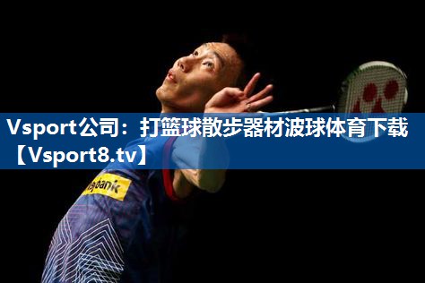 Vsport公司：打篮球散步器材波球体育下载
